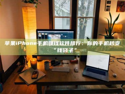鄄城苹果iPhone手机赚钱软件排行：你的手机秒变“钱袋子”
