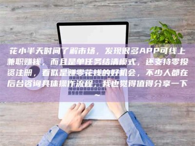 鄄城花小半天时间了解市场，发现很多APP可线上兼职赚钱，而且是单任务结清模式，还支持零投资注册，看似是赚零花钱的好机会，不少人都在后台咨询具体操作流程，我也觉得值得分享一下~