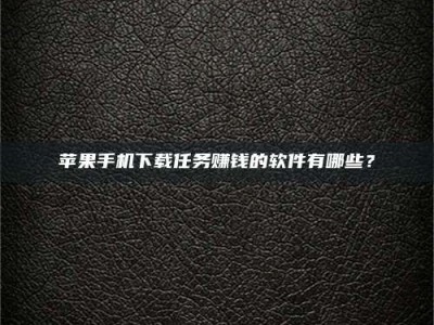 鄄城苹果手机下载任务赚钱的软件有哪些？